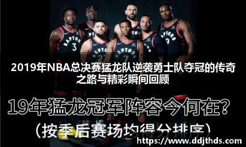 2019年NBA总决赛猛龙队逆袭勇士队夺冠的传奇之路与精彩瞬间回顾