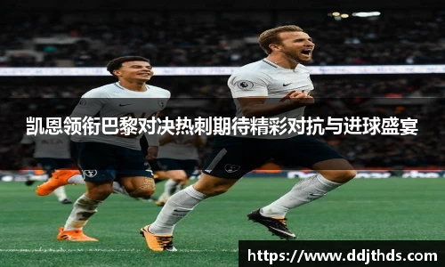 凯恩领衔巴黎对决热刺期待精彩对抗与进球盛宴