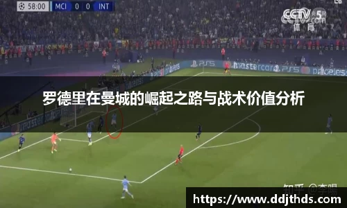 罗德里在曼城的崛起之路与战术价值分析