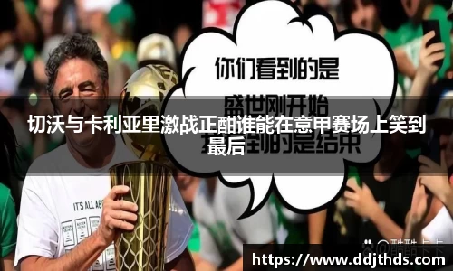 切沃与卡利亚里激战正酣谁能在意甲赛场上笑到最后