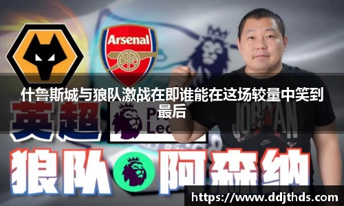 什鲁斯城与狼队激战在即谁能在这场较量中笑到最后