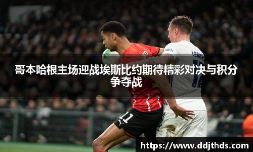 哥本哈根主场迎战埃斯比约期待精彩对决与积分争夺战
