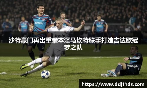 沙特豪门再出重拳本泽马坎特联手打造吉达欧冠梦之队