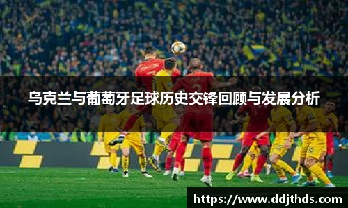 乌克兰与葡萄牙足球历史交锋回顾与发展分析