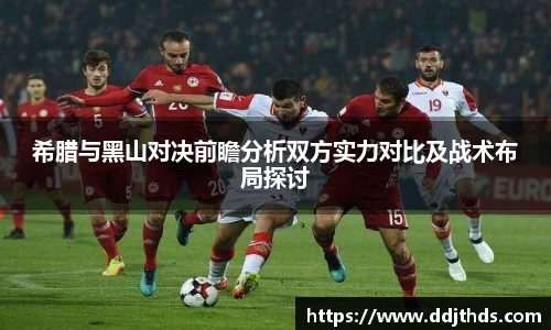 希腊与黑山对决前瞻分析双方实力对比及战术布局探讨