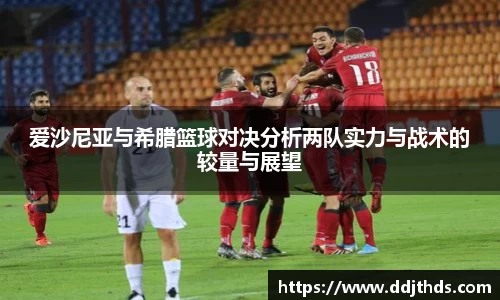 爱沙尼亚与希腊篮球对决分析两队实力与战术的较量与展望